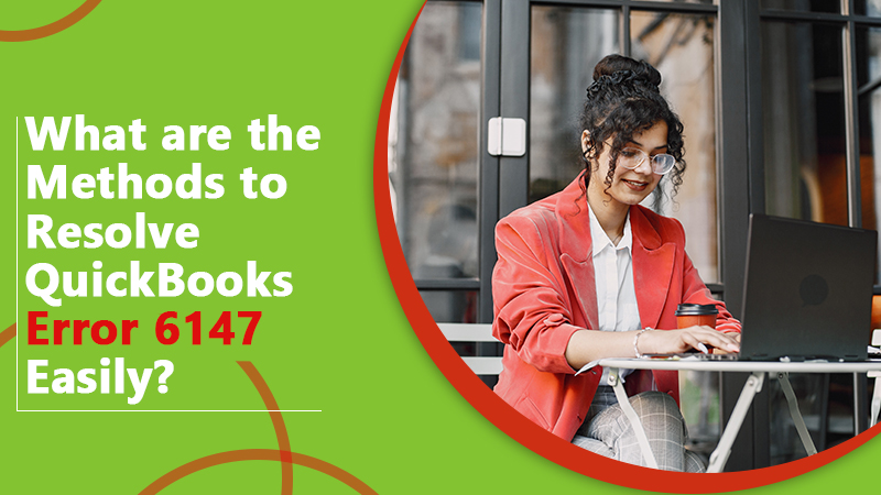 What Are the Methods to Resolve QuickBooks Error 6147 Easily?